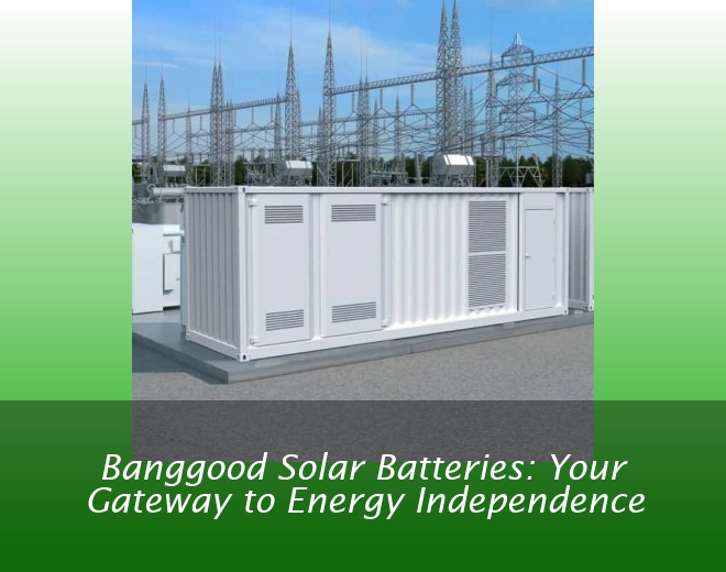 Banggood Solar Batteries: Your Gateway to Energy Independence